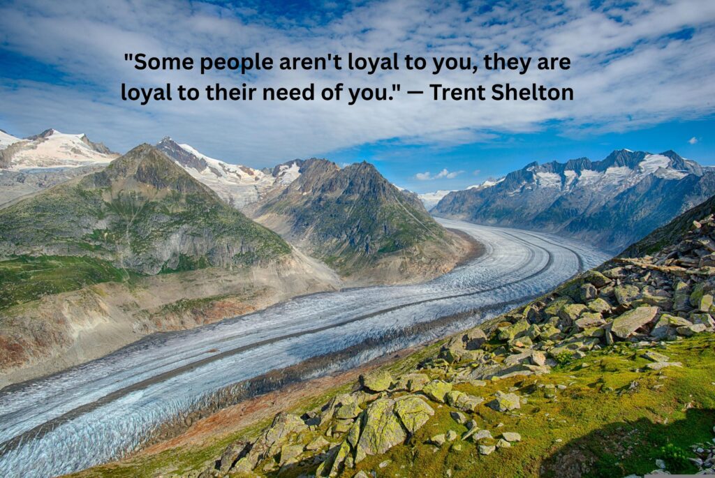 "Some people aren't loyal to you, they are loyal to their need of you." — Trent Shelton