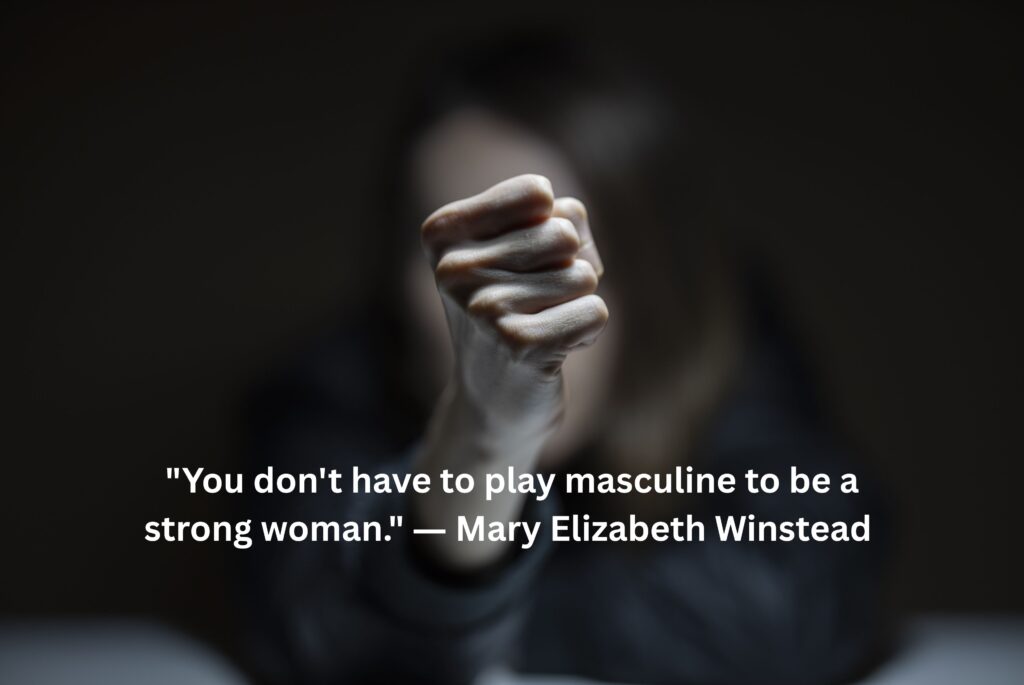 "You don't have to play masculine to be a strong woman." ― Mary Elizabeth Winstead 